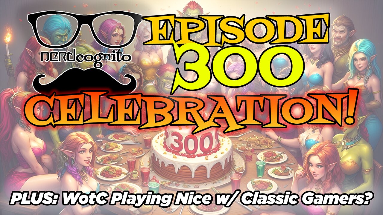 Episode 300 Celebration! Plus: WotC Playing Nice with Classic Gamers? - Nerdcognito Episode 300