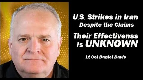 Lt Col Daniel Davis: U.S. Strikes in Iran/Effectiveness Still UNKNOWN