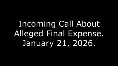 Incoming Call About Alleged Final Expense: January 21, 2026