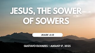 2025-08-17 – Jesus, The Sower of Sowers (Mark 4:13) - Gustavo Olivares
