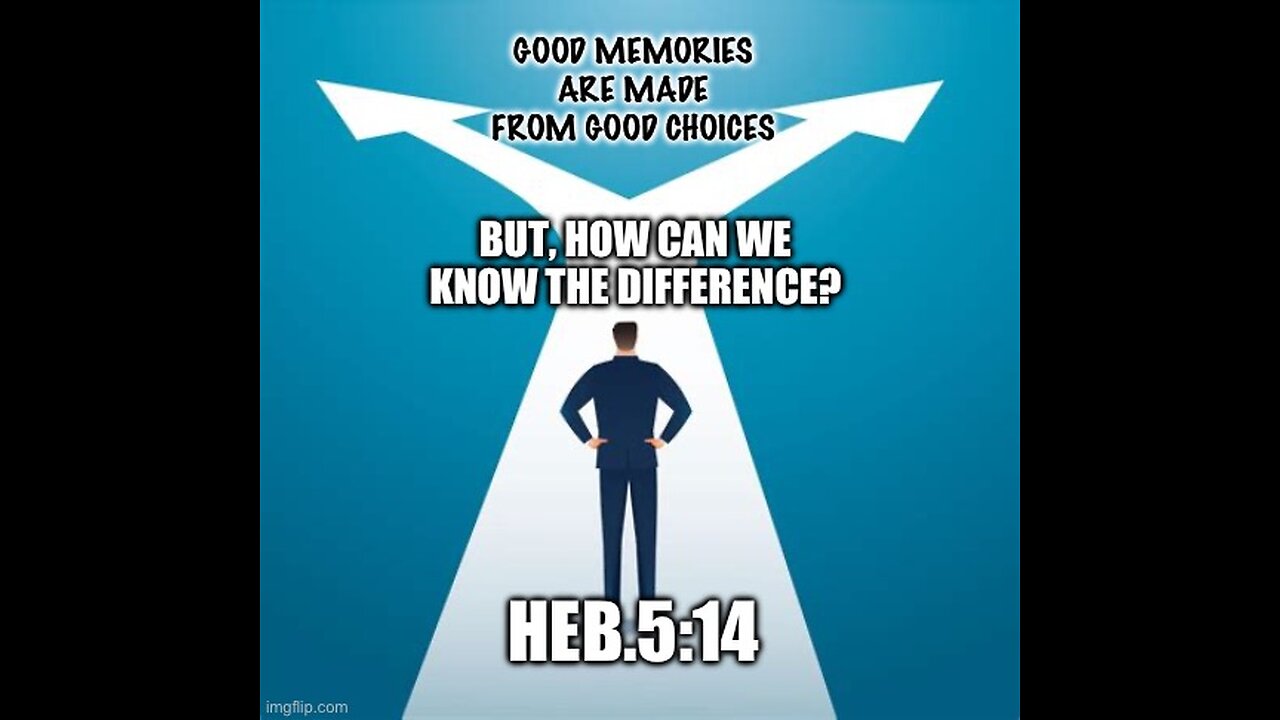 GOOD CHOICES; HOW WE CAN KNOW THEY ARE GOOD- Heb.5:14