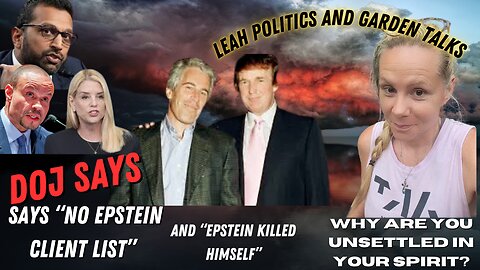 DOJ Says No Epstein List... Right. Leah Politics and Garden Talks