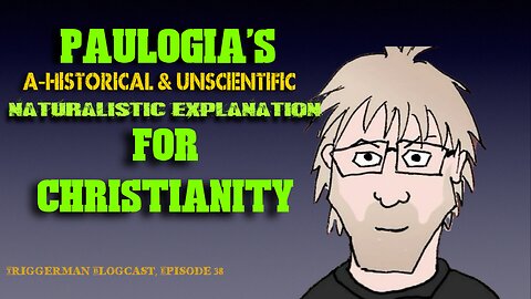 BLOGCAST, Ep. 38: Paulogia's A-HISTORICAL & UNSCIENTIFIC Explanation(s) for Christian Origins