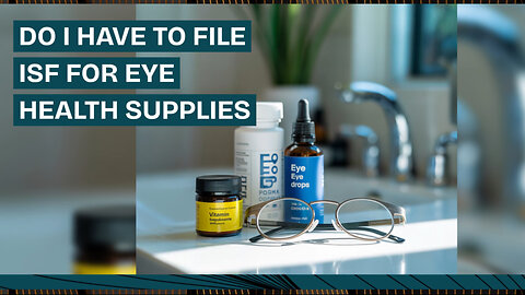 Do I Have To File ISF For Eye Health Supplies