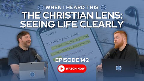 Episode 142 - The Christian Lens: Seeing Life Clearly