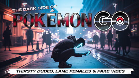 The Dark Side of Pokémon GO – Thirsty Dudes, Lame Females & Fake Vibes