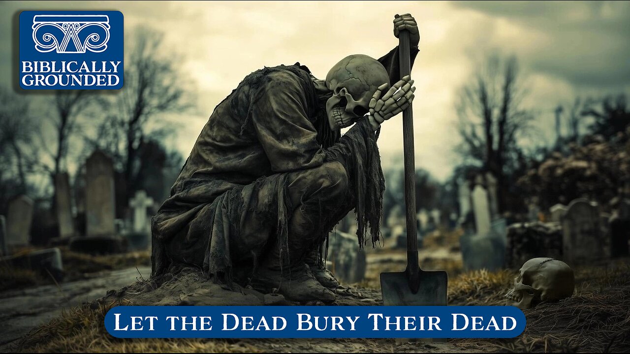Biblically Grounded | Episode 27: Let the Dead Bury Their Dead