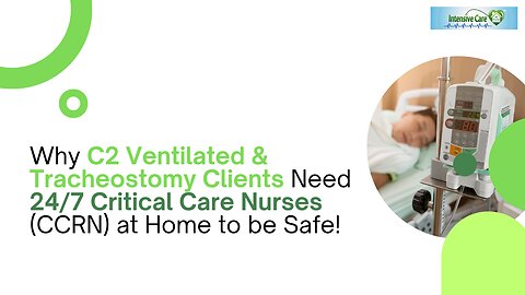 Why C2 Ventilated & Tracheostomy Clients Need 24/7 Critical Care Nurses (CCRN) at Home to be Safe!