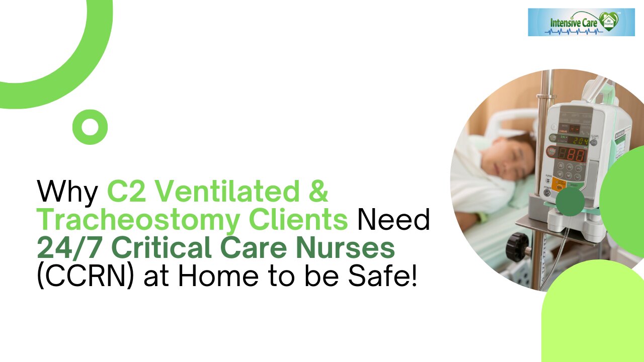 Why C2 Ventilated & Tracheostomy Clients Need 24/7 Critical Care Nurses (CCRN) at Home to be Safe!
