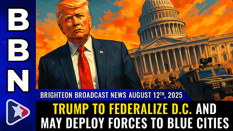 BBN, Aug 12, 2025 – Trump to FEDERALIZE D.C. and may deploy forces to BLUE CITIES
