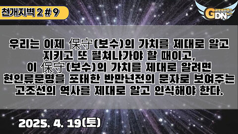 9.우리는 이제 保守의 가치를 제대로 알고 지키고 또 펼쳐나가야 할 때이고, 이 保守의 가치를 제대로 알려면 현인류문명을 포태한 반만년전의 문자로 보여주는 고조선의 역사를 제대로 알고