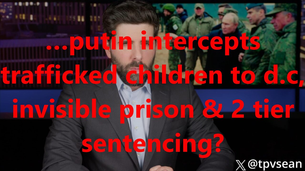 …putin intercepts trafficked children to d.c, invisible prison & 2 tier sentencing?