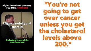 You're not going to get over cancer unless you get the cholesterol levels above 200