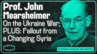 SYSTEM UPDATE REVISITED: Prof. John Mearsheimer on Ukraine; Plus: Fallout from a Changing Syria