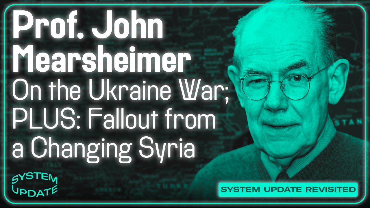 SYSTEM UPDATE REVISITED: Prof. John Mearsheimer on Ukraine; Plus: Fallout from a Changing Syria