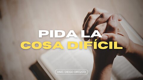 Pida la Cosa Difícil - Hno Diego Orozco | Stedfast Baptist Church
