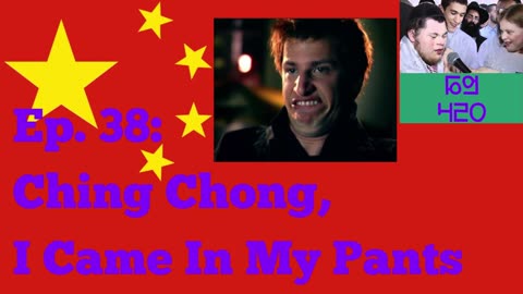 Ep. 38: Ching Chong, I Came In My Pants