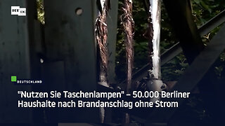 "Nutzen Sie Taschenlampen" – 50.000 Berliner Haushalte nach Brandanschlag ohne Strom