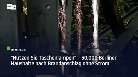 "Nutzen Sie Taschenlampen" – 50.000 Berliner Haushalte nach Brandanschlag ohne Strom