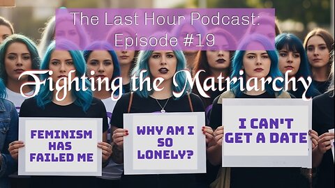 The Last Hour Podcast: Episode #19 STILL Fighting the Matriarchy!