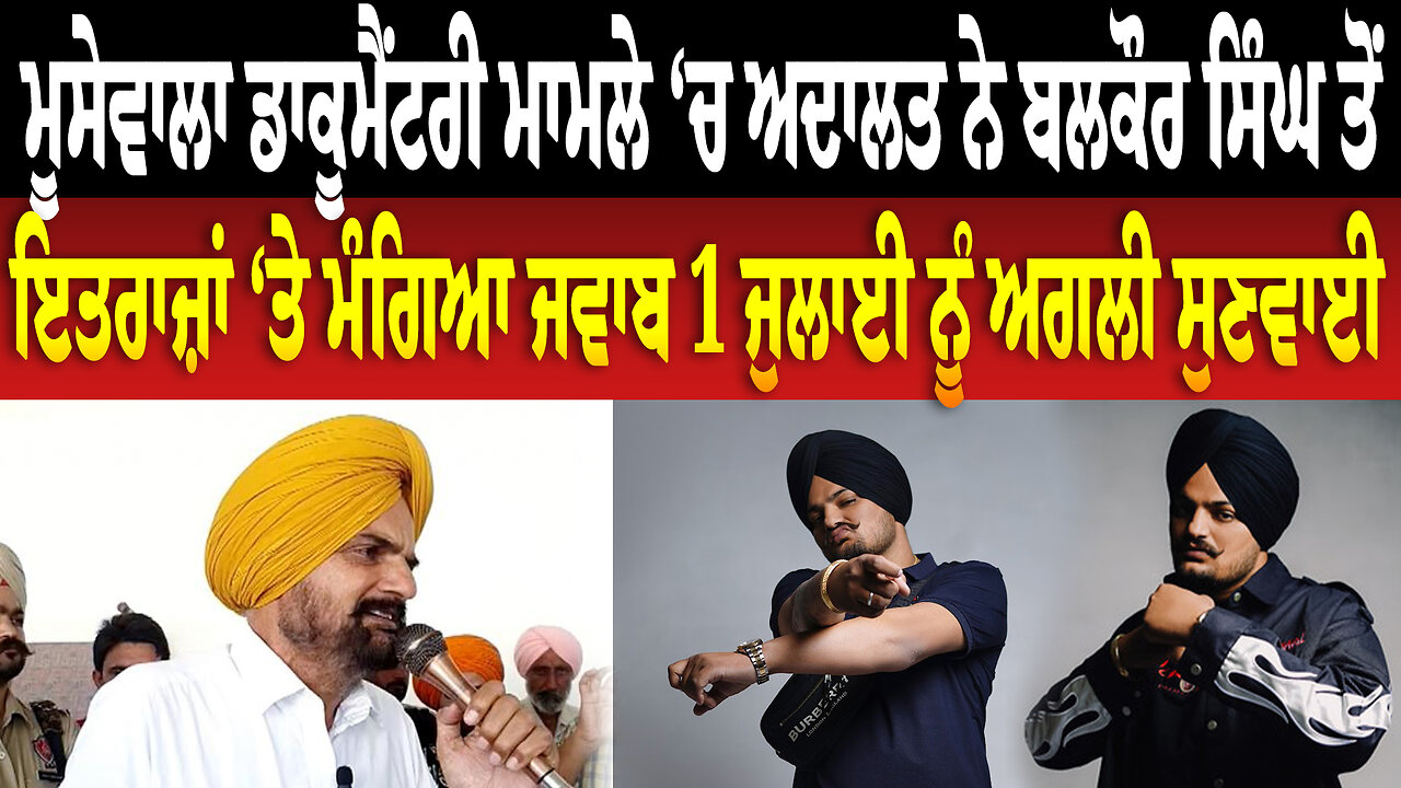 ਮੂਸੇਵਾਲਾ ਡਾਕੂਮੈਂਟਰੀ ਮਾਮਲੇ ‘ਚ ਅਦਾਲਤ ਨੇ ਬਲਕੌਰ ਸਿੰਘ ਤੋਂ ਇਤਰਾਜ਼ਾਂ ‘ਤੇ ਮੰਗਿਆ ਜਵਾਬ