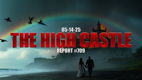 05.14.25 THE HIGH CASTLE REPORT #709