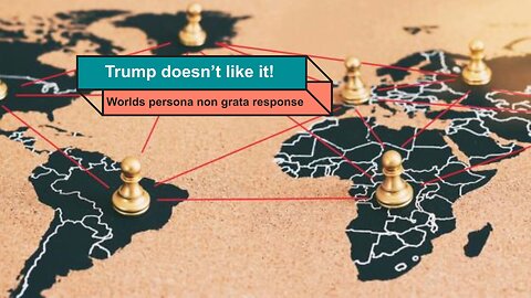 Trump doesn’t like it! Worlds persona non grata response.