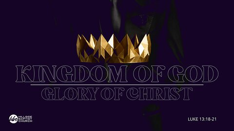 Kingdom of God, Glory of Christ (Luke 13:18-21)