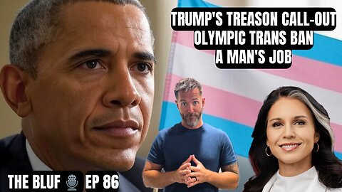 Trump’s Treason Call-Out & Olympic Trans Ban-BLUF 86