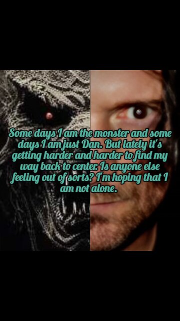 Some days I am the monster Other days I am just Dan.