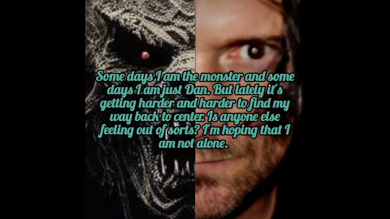 Some days I am the monster Other days I am just Dan.