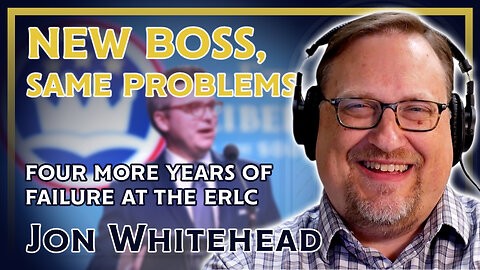 New Boss, Same Problems: Four More Years of Failure at the ERLC Part 1 (ft. Jon Whitehead)