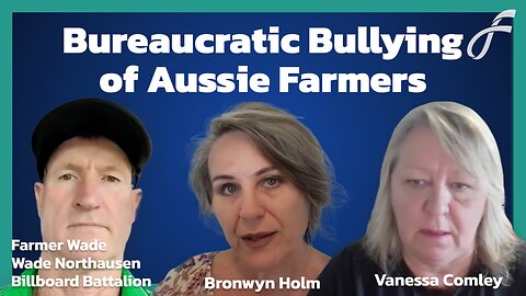 Bureaucratic Bullying: Aussie Farmers Under Fire with Farmer Wade, Bronwyn Holm & Vanessa Comley