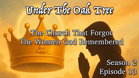 Under The Oak Tree — S2E13 The Church That Forgot The Women God Remembered