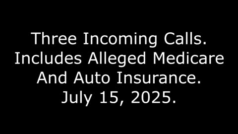 Three Incoming Calls: Includes Alleged Medicare And Auto Insurance, July 15, 2025