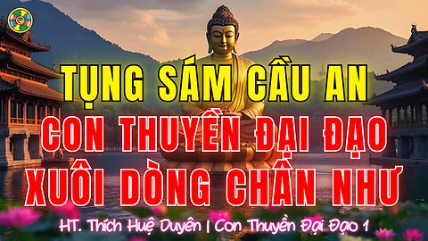 Tụng Kinh Sám Hối-Con Thuyền Đại Đạo-Xuôi Dòng Chân Như |Thích Huệ Duyên-Sám Hối Cõi Ta Bà-P1