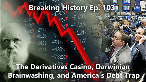 Breaking History Ep 103: The Derivatives Casino, Darwinian Brainwashing, and America’s Debt Trap
