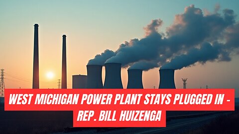 “Trump Saves the Campbell - West Michigan Power Plant Stays Plugged In - Rep Bill Huizenga