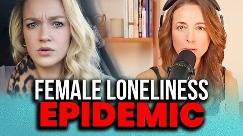 The Female Loneliness Epidemic Is HERE! - Women Face A CRISIS Because Of Their BAD Decisions!