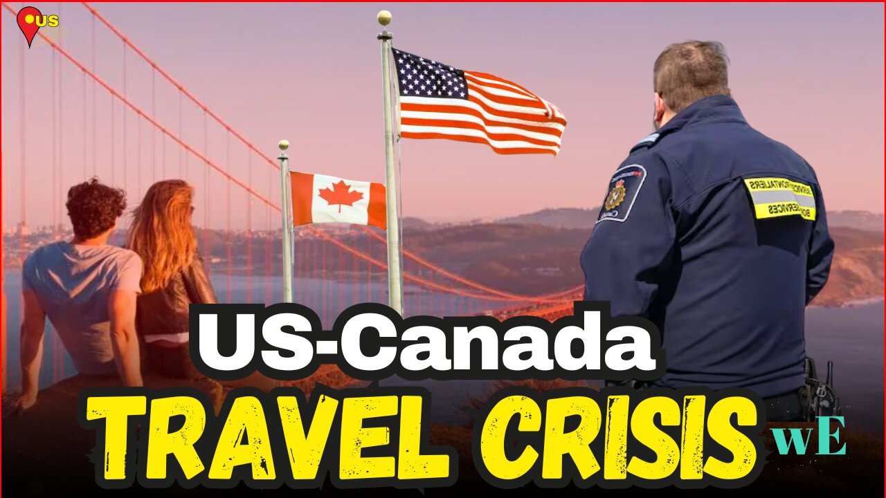 Why Cross-Border US - Canada Travel is Plummeting by 70% This Summer - WorldEye