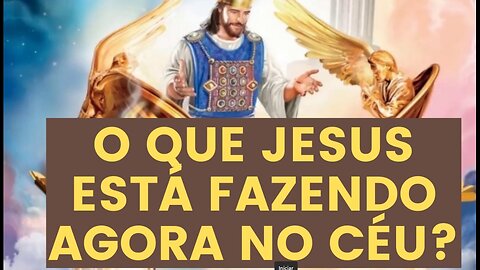 O que Jesus esta fazendo agora?