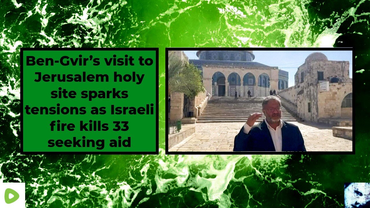 Ben-Gvir’s visit to Jerusalem holy site sparks tensions as Israeli fire kills 33 seeking aid