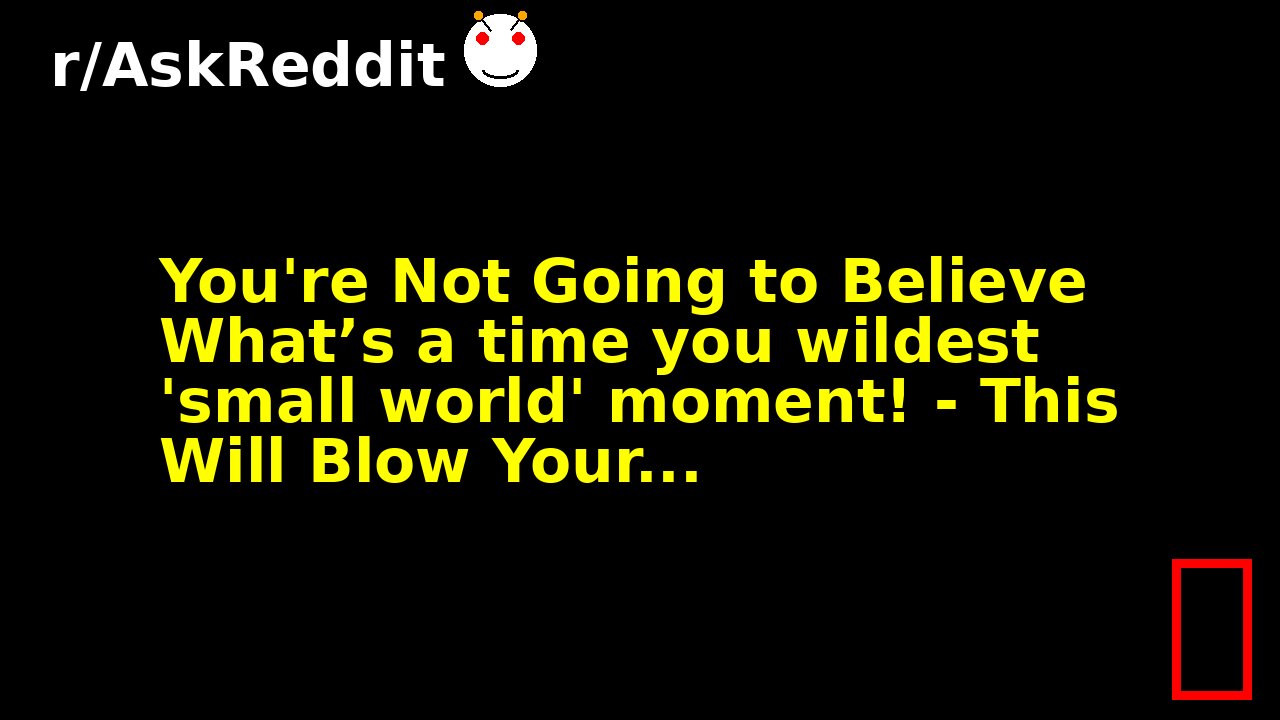 You're Not Going to Believe What’s a time you wildest 'small world' moment! - This Will Blow Your...