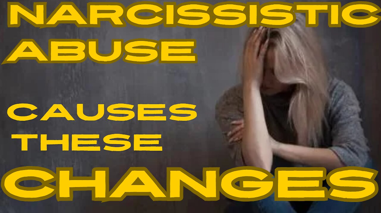NARCISSISTIC ABUSE CAUSES THESE CHANGES!