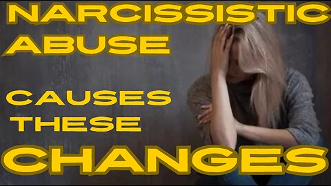 NARCISSISTIC ABUSE CAUSES THESE CHANGES!