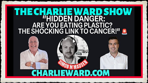 Hidden Danger Are u Eating Plastic The Shocking Link to Cancer! With Charlie Ward, Paul, simon