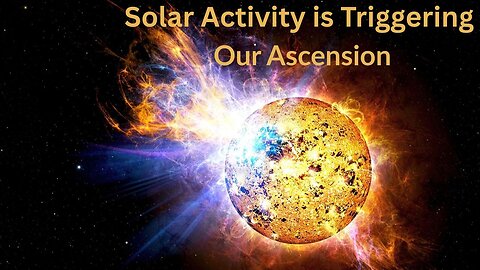 Solar Activity is Triggering our Ascension