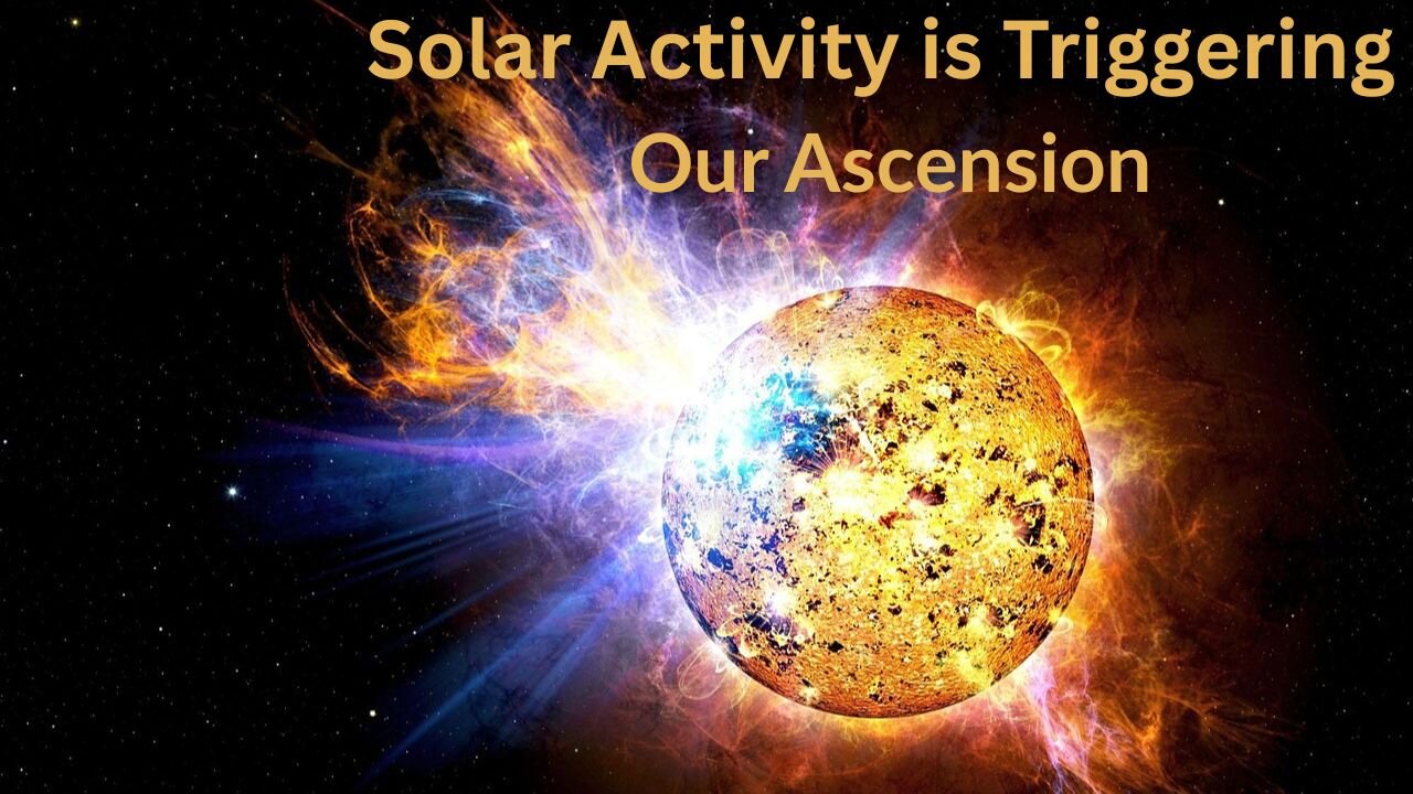 Solar Activity is Triggering our Ascension