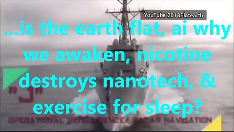 ...is the earth flat, ai why we awaken, nicotine destroys nanotech, & exercise for sleep?