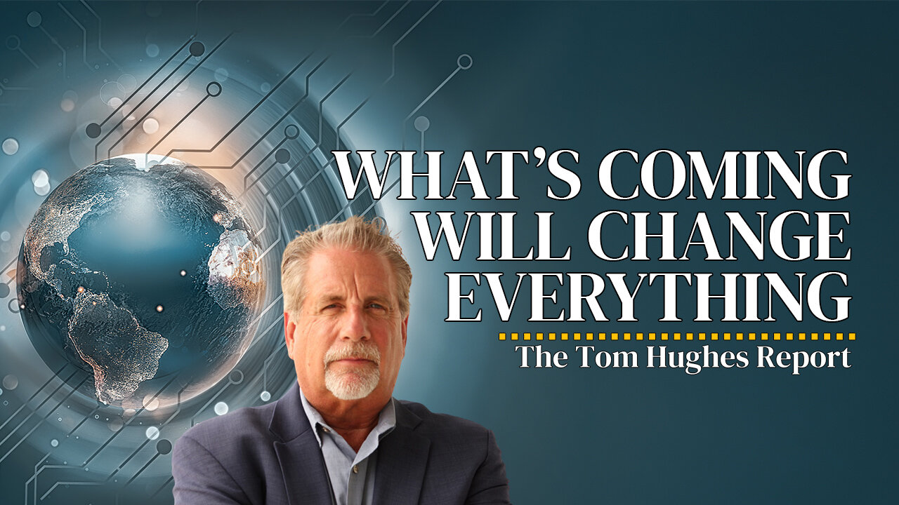What’s Coming Will Change Everything — And It’s Closer Than You Think | The Tom Hughes Report